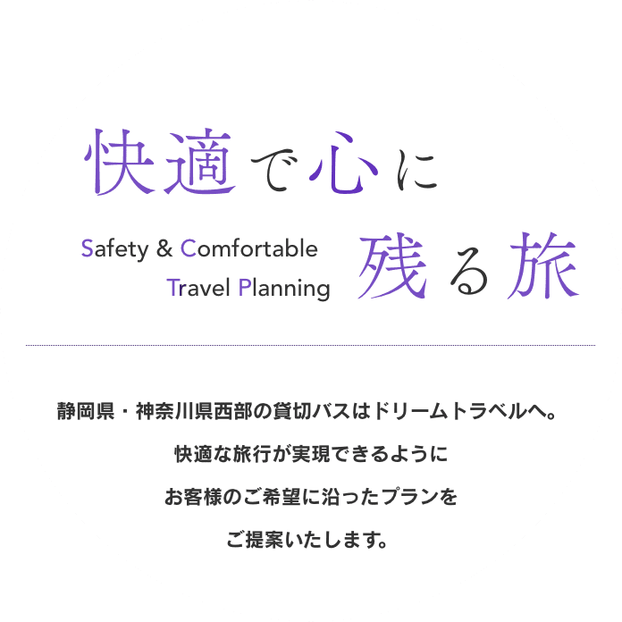 静岡県・神奈川県西部の貸切バスはドリームトラベルへ。 快適な旅行が実現できるようにお客様のご希望に沿ったプランをご提案いたします。